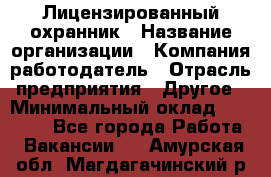 Лицензированный охранник › Название организации ­ Компания-работодатель › Отрасль предприятия ­ Другое › Минимальный оклад ­ 23 000 - Все города Работа » Вакансии   . Амурская обл.,Магдагачинский р-н